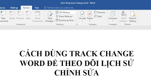 Hướng dẫn sử dụng "Track Changes" trong Word để theo dõi chỉnh sửa văn bản